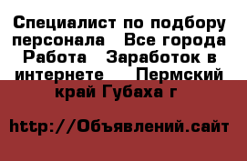 Специалист по подбору персонала - Все города Работа » Заработок в интернете   . Пермский край,Губаха г.